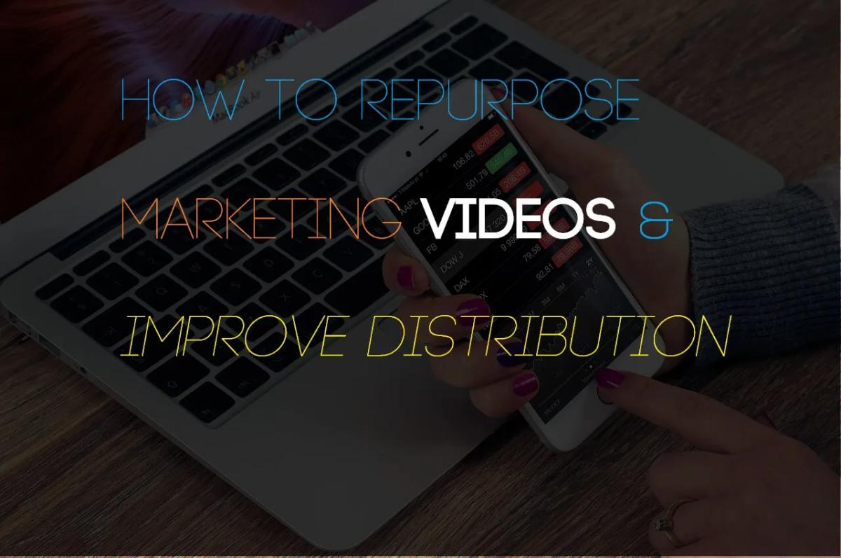 How to Repurpose Marketing Videos and Improve Distribution